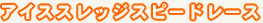 �A�C�X�X���b�W�X�s�[�h���[�X